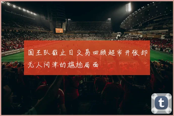 国王队截止日交易回顾超市开张却无人问津的尴尬局面