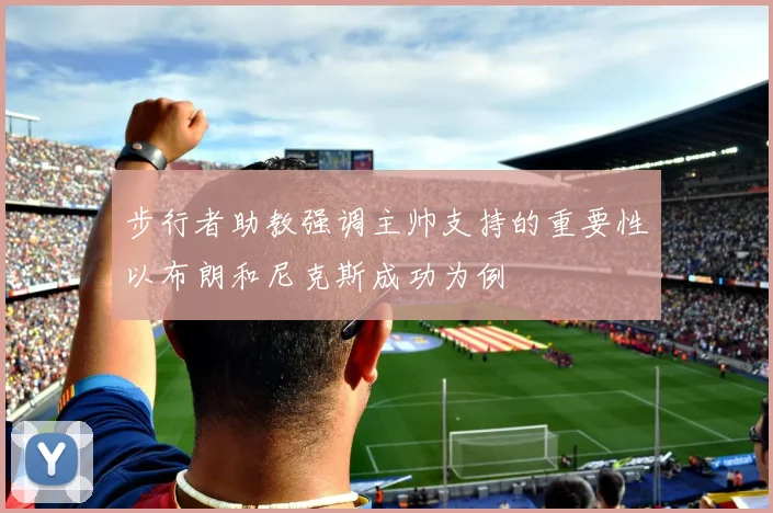 步行者助教强调主帅支持的重要性以布朗和尼克斯成功为例