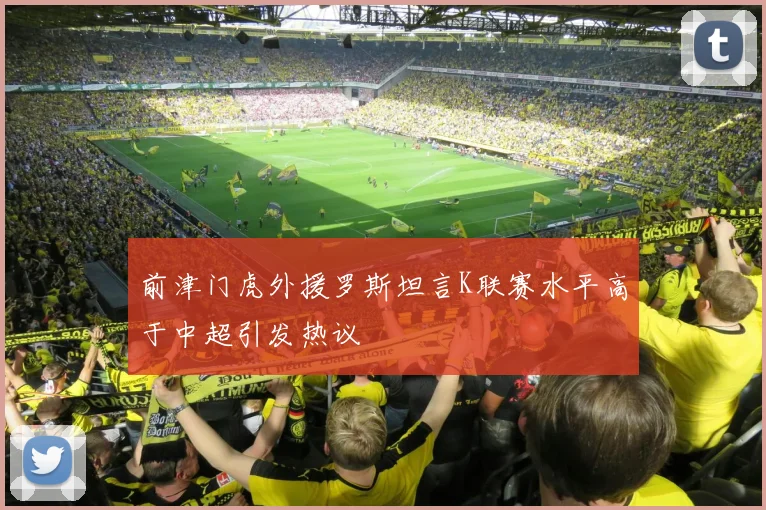 前津门虎外援罗斯坦言K联赛水平高于中超引发热议
