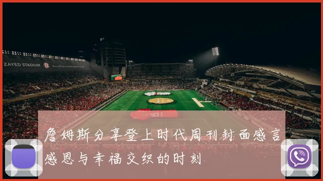 詹姆斯分享登上时代周刊封面感言感恩与幸福交织的时刻