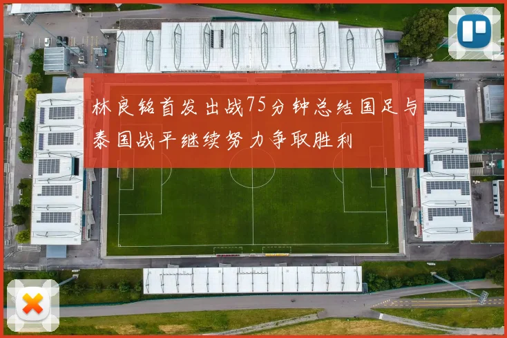 林良铭首发出战75分钟总结国足与泰国战平继续努力争取胜利