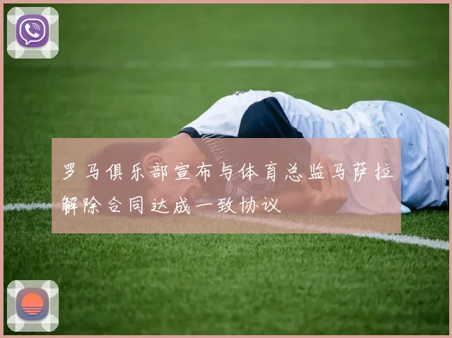 罗马俱乐部宣布与体育总监马萨拉解除合同达成一致协议