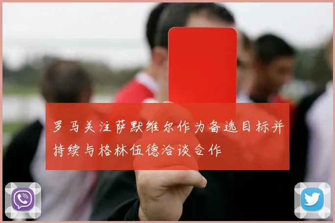 罗马关注萨默维尔作为备选目标并持续与格林伍德洽谈合作