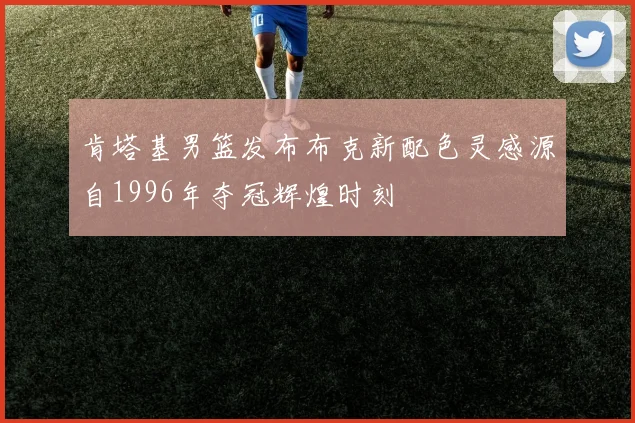 肯塔基男篮发布布克新配色灵感源自1996年夺冠辉煌时刻