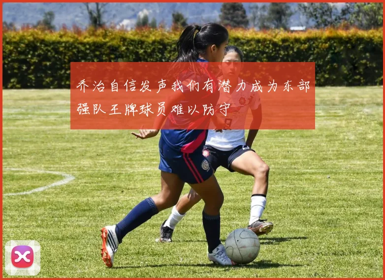 乔治自信发声我们有潜力成为东部强队王牌球员难以防守