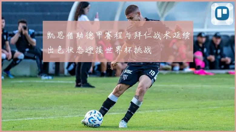 凯恩借助德甲赛程与拜仁战术延续出色状态迎接世界杯挑战