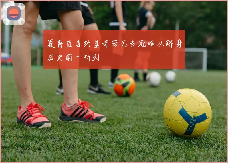 夏普直言约基奇若无多冠难以跻身历史前十行列