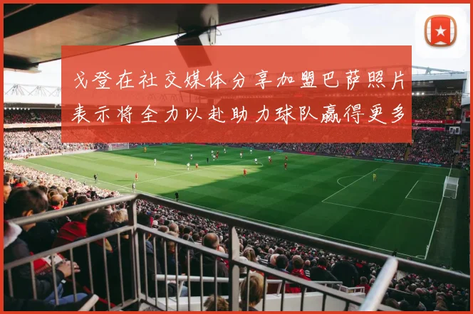 戈登在社交媒体分享加盟巴萨照片表示将全力以赴助力球队赢得更多荣誉